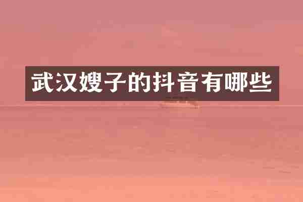 武汉嫂子的抖音有哪些