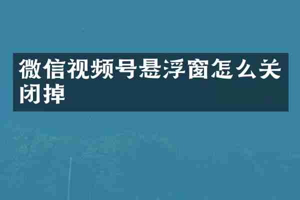 微信视频号悬浮窗怎么关闭掉