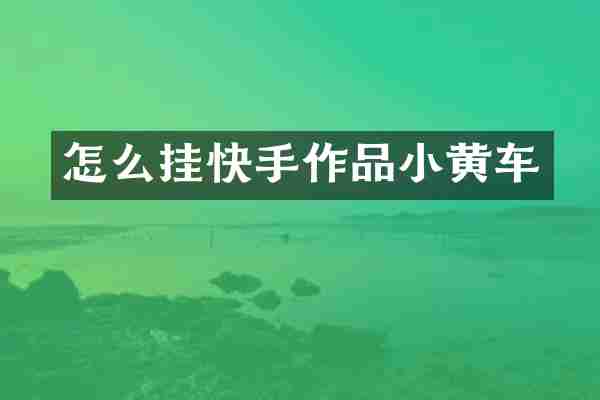 怎么挂快手作品小黄车