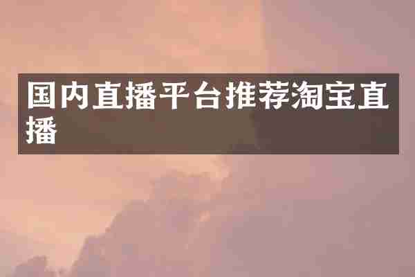 国内直播平台推荐淘宝直播
