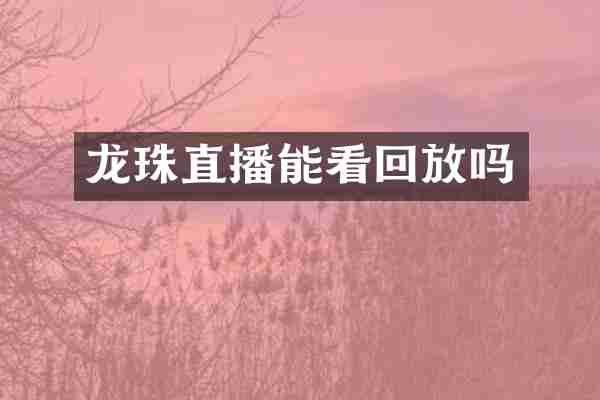 龙珠直播能看回放吗
