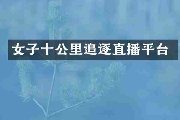 女子十公里追逐直播平台