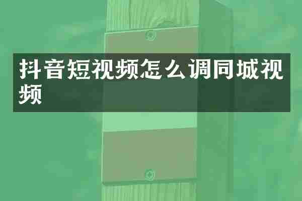 抖音短视频怎么调同城视频