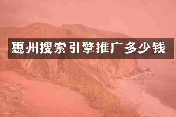 惠州搜索引擎推广多少钱