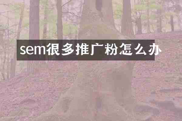 sem很多推广粉怎么办