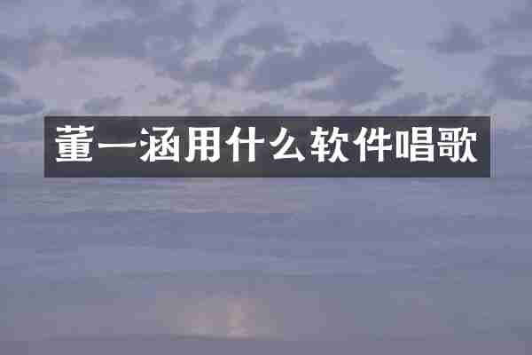 董一涵用什么软件唱歌