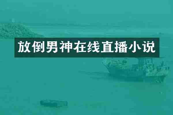 放倒男神在线直播小说
