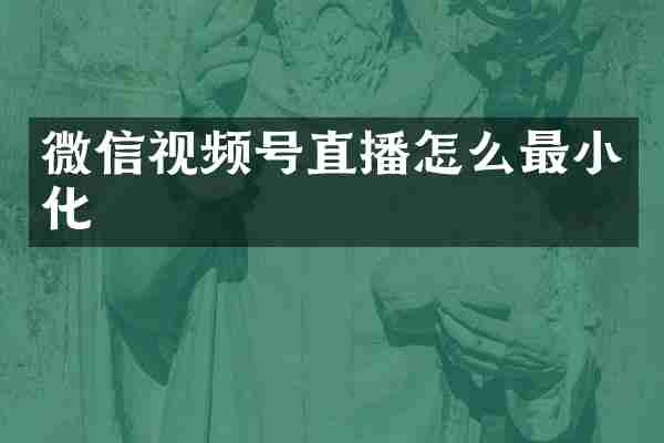 微信视频号直播怎么最小化