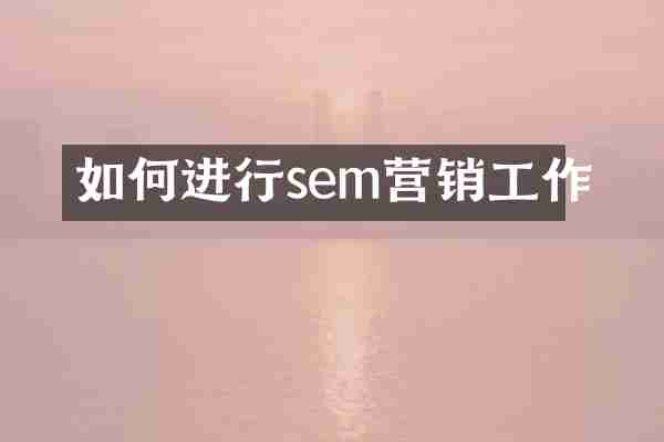 如何进行sem营销工作