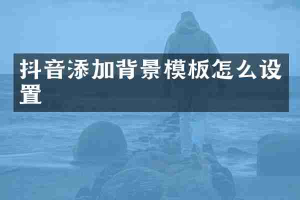 抖音添加背景模板怎么设置