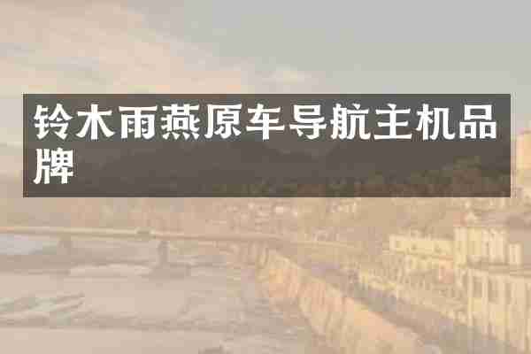 铃木雨燕原车导航主机品牌