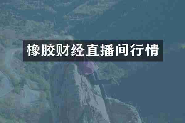 橡胶财经直播间行情