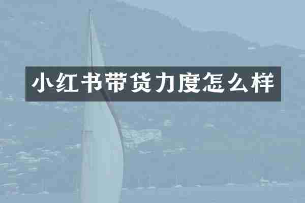 小红书带货力度怎么样