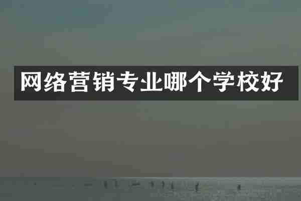 网络营销专业哪个学校好
