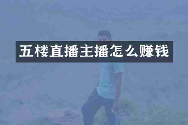 五楼直播主播怎么赚钱