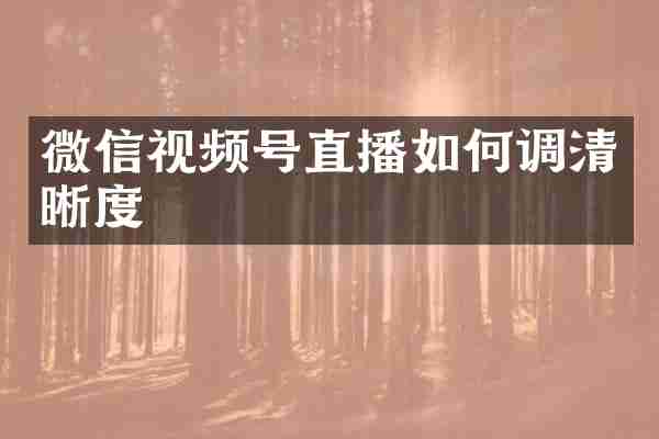 微信视频号直播如何调清晰度