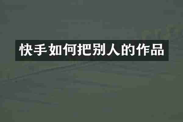 快手如何把别人的作品