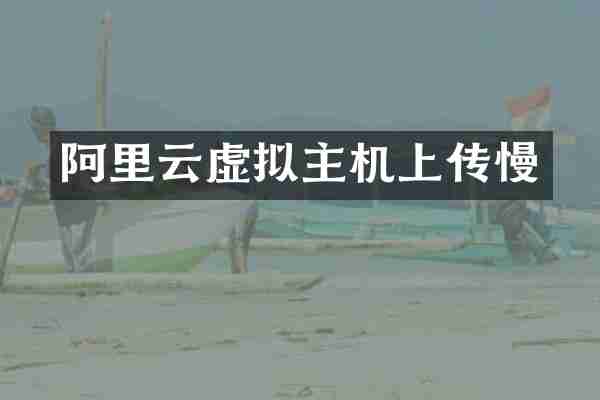 阿里云虚拟主机上传慢