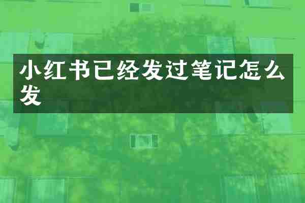 小红书已经发过笔记怎么发