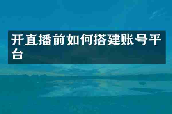 开直播前如何搭建账号平台