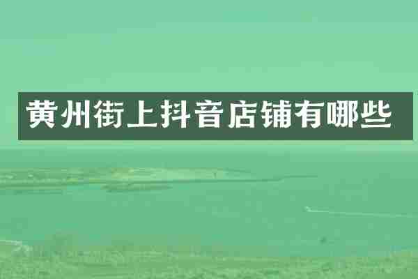 黄州街上抖音店铺有哪些