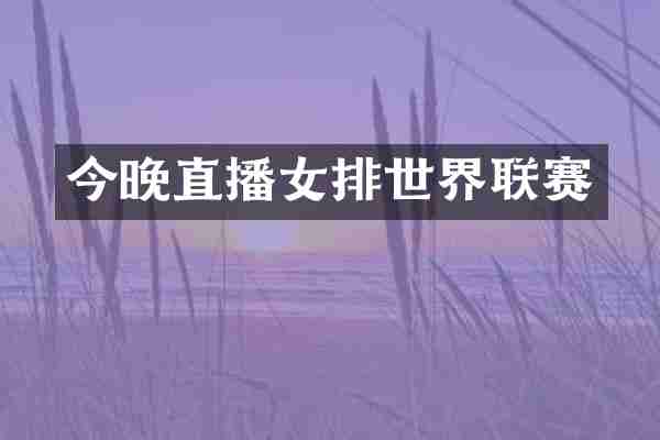 今晚直播女排世界联赛