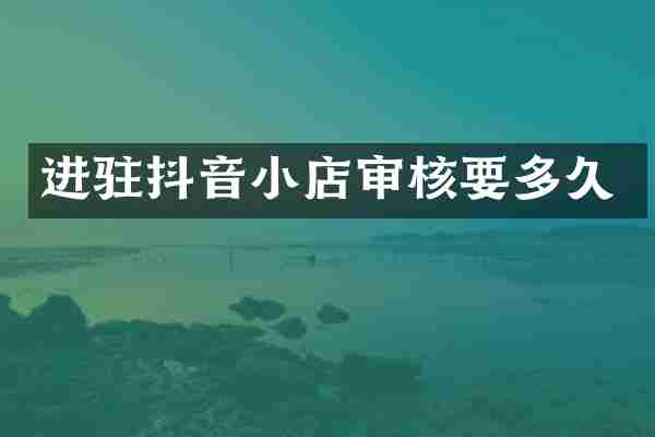 进驻抖音小店审核要多久