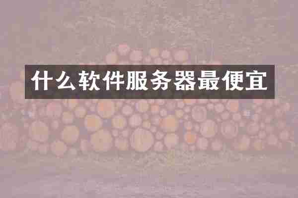 什么软件服务器最便宜