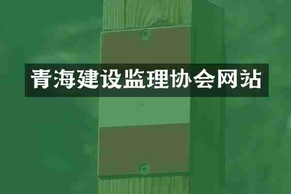 青海建设监理协会网站