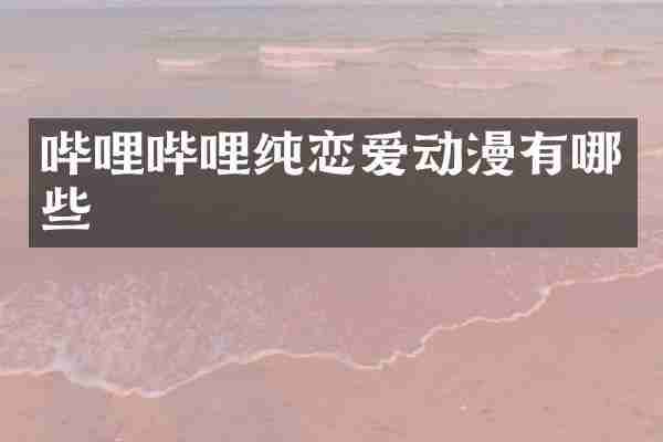 哔哩哔哩纯恋爱动漫有哪些