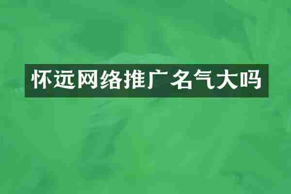 怀远网络推广名气大吗
