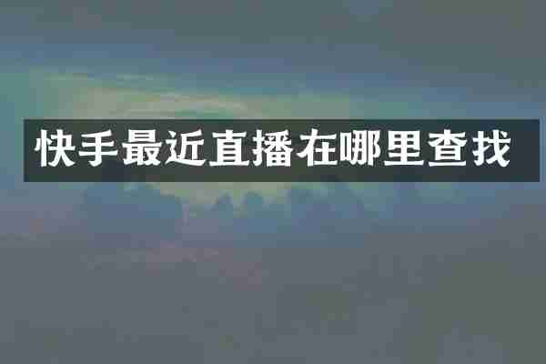 快手最近直播在哪里查找