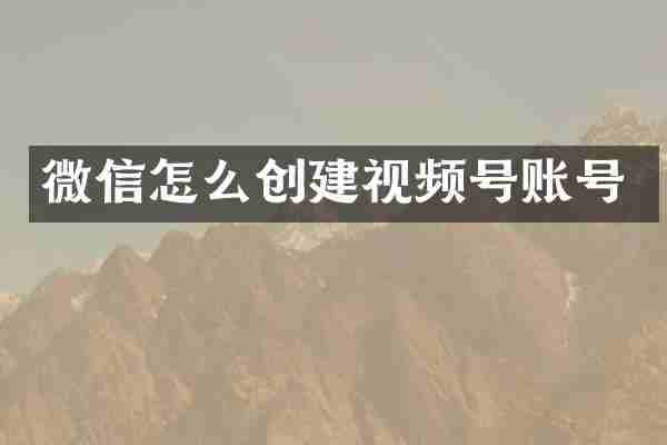 微信怎么创建视频号账号