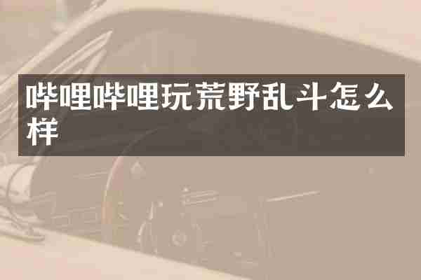 哔哩哔哩玩荒野乱斗怎么样