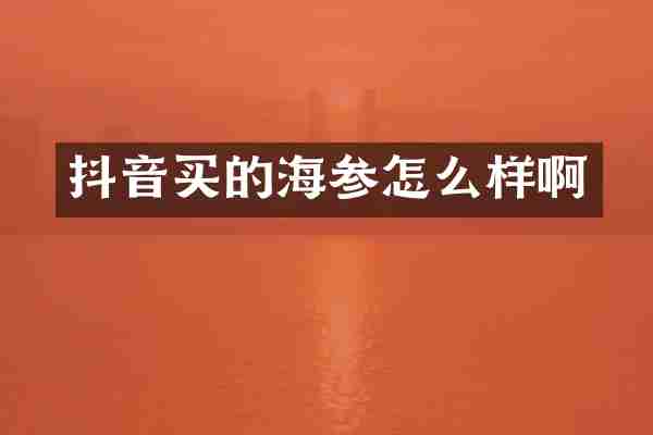 抖音买的海参怎么样啊