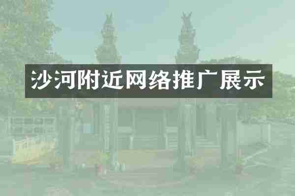 沙河附近网络推广展示