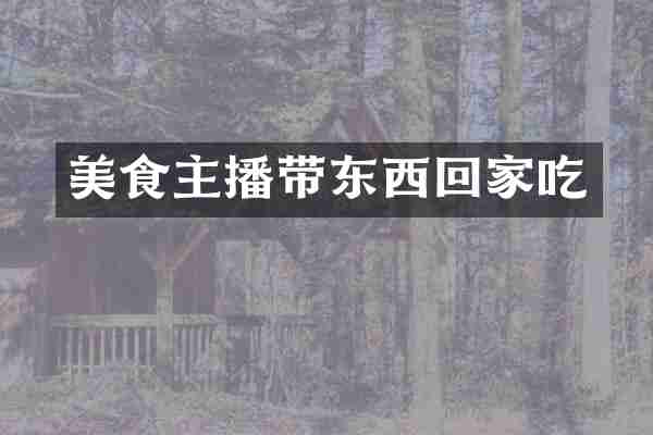 美食主播带东西回家吃