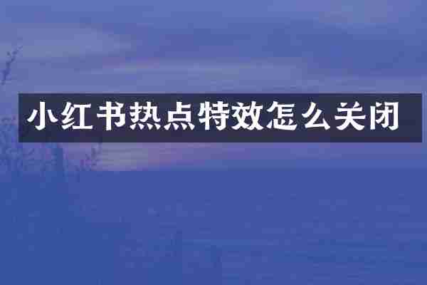小红书热点特效怎么关闭