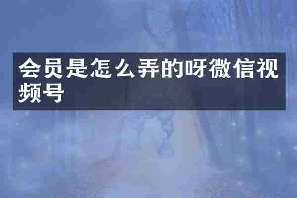 会员是怎么弄的呀微信视频号