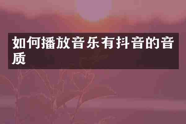 如何播放音乐有抖音的音质