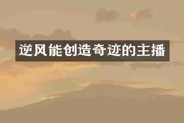 逆风能创造奇迹的主播
