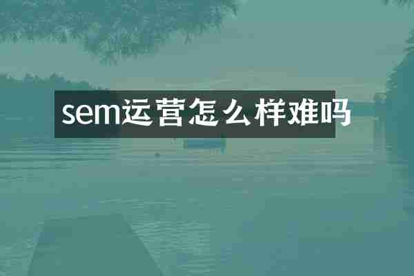 sem运营怎么样难吗