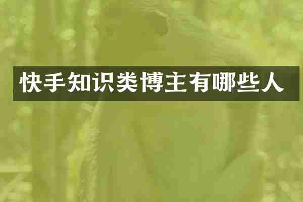 快手知识类博主有哪些人