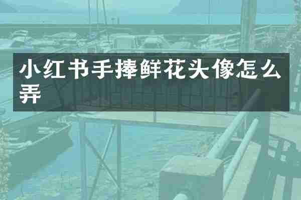 小红书手捧鲜花头像怎么弄