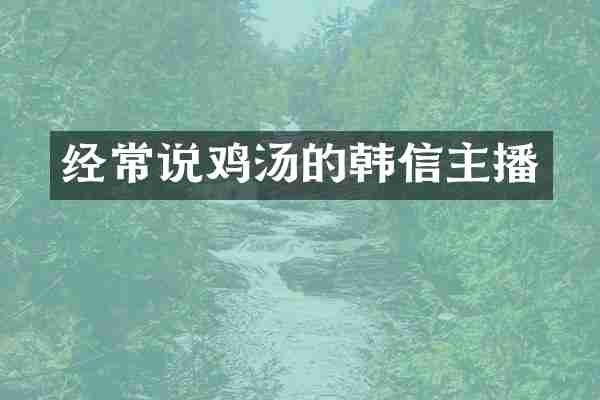经常说鸡汤的韩信主播