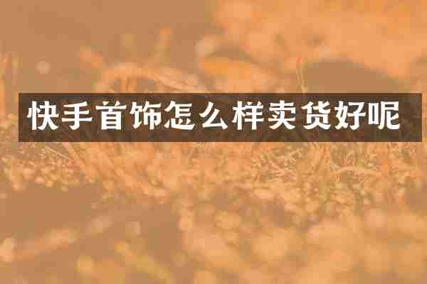 快手首饰怎么样卖货好呢