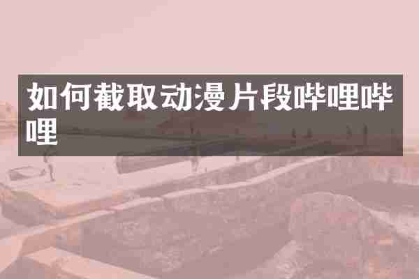 如何截取动漫片段哔哩哔哩