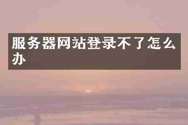 服务器网站登录不了怎么办