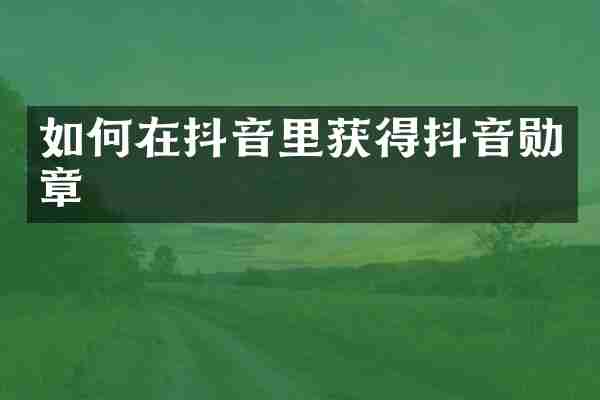 如何在抖音里获得抖音勋章