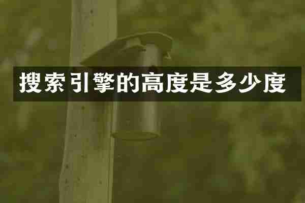 搜索引擎的高度是多少度